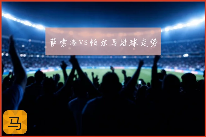 萨索洛vs帕尔马进球走势