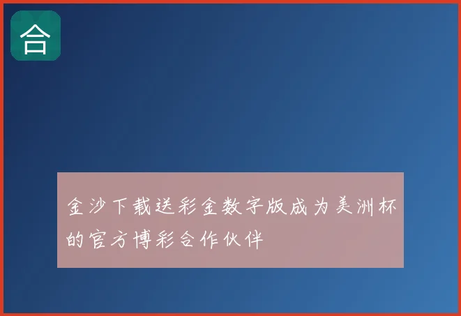 金沙下载送彩金数字版成为美洲杯的官方博彩合作伙伴