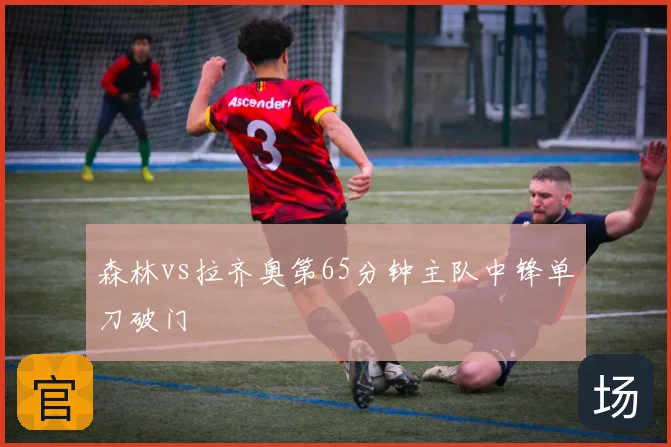 森林vs拉齐奥第65分钟主队中锋单刀破门