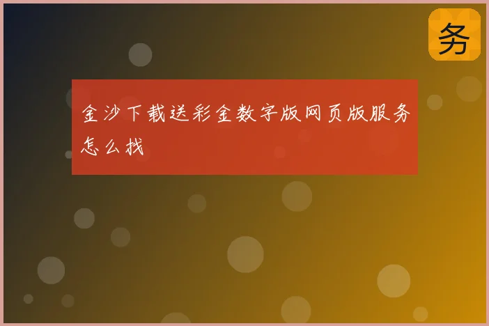 金沙下载送彩金数字版网页版服务怎么找