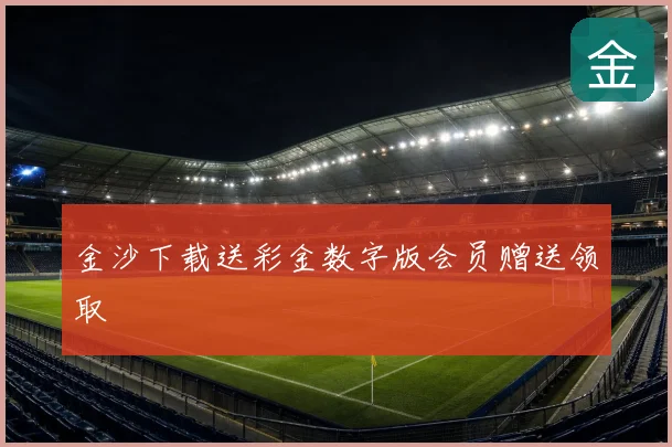 金沙下载送彩金数字版会员赠送领取