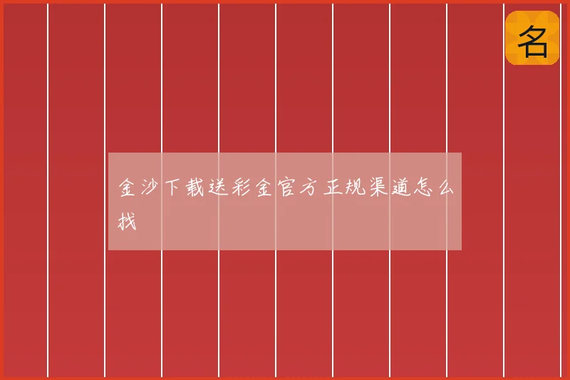 金沙下载送彩金官方正规渠道怎么找