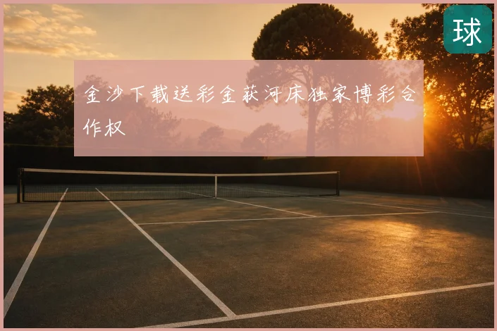 金沙下载送彩金获河床独家博彩合作权