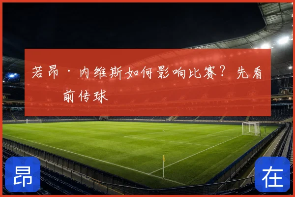 若昂·内维斯如何影响比赛？先看向前传球