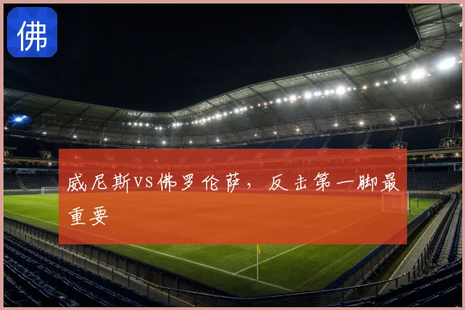 威尼斯vs佛罗伦萨，反击第一脚最重要