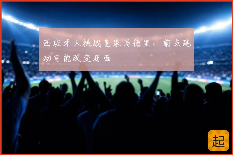 西班牙人挑战皇家马德里，前点跑动可能改变局面