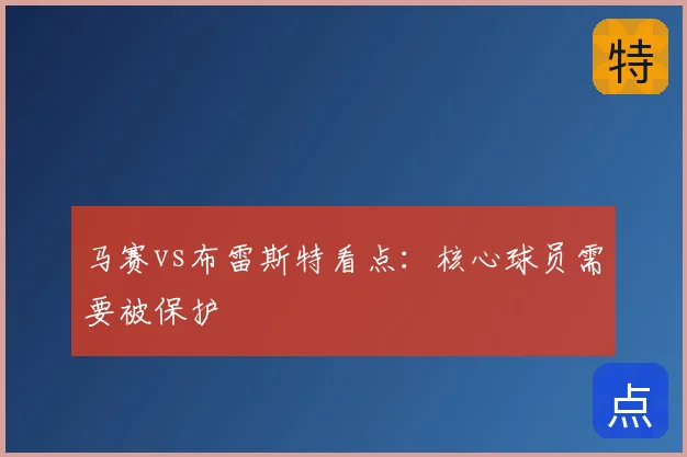 马赛vs布雷斯特看点：核心球员需要被保护